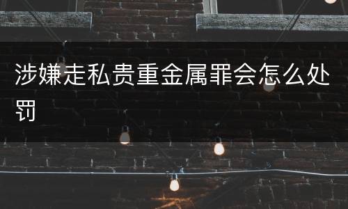 涉嫌走私贵重金属罪会怎么处罚