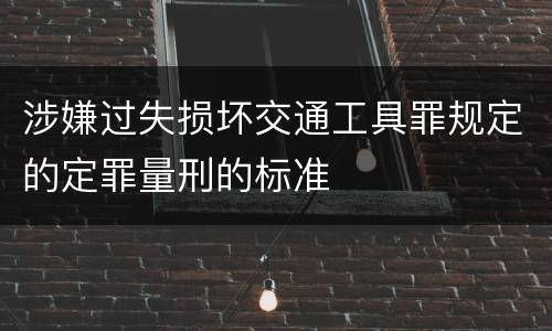 涉嫌过失损坏交通工具罪规定的定罪量刑的标准