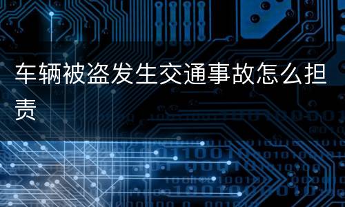 车辆被盗发生交通事故怎么担责