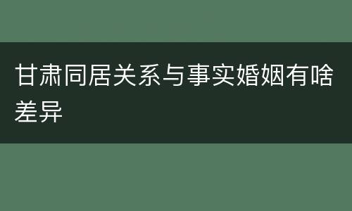 甘肃同居关系与事实婚姻有啥差异