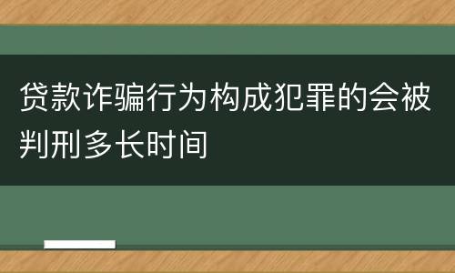 贷款诈骗行为构成犯罪的会被判刑多长时间