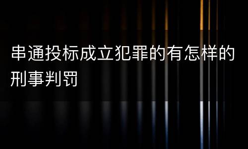 串通投标成立犯罪的有怎样的刑事判罚