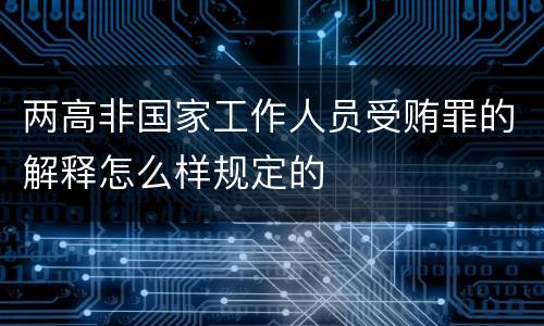 两高非国家工作人员受贿罪的解释怎么样规定的