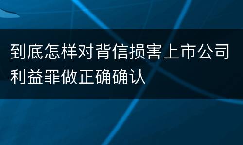 到底怎样对背信损害上市公司利益罪做正确确认