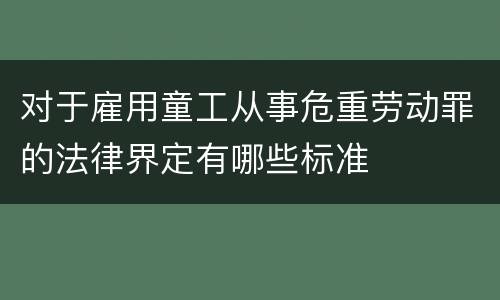 对于雇用童工从事危重劳动罪的法律界定有哪些标准