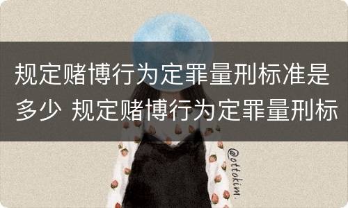 规定赌博行为定罪量刑标准是多少 规定赌博行为定罪量刑标准是多少条