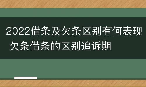 2022借条及欠条区别有何表现 欠条借条的区别追诉期