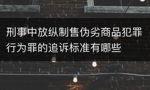 刑事中放纵制售伪劣商品犯罪行为罪的追诉标准有哪些