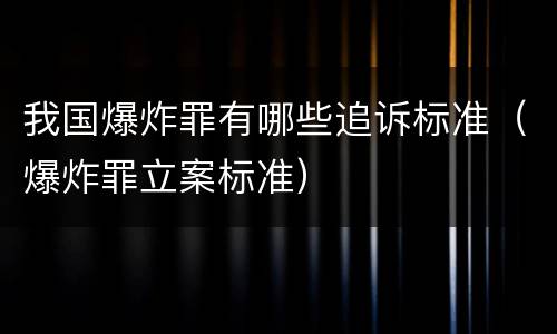我国爆炸罪有哪些追诉标准（爆炸罪立案标准）