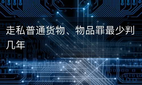 走私普通货物、物品罪最少判几年