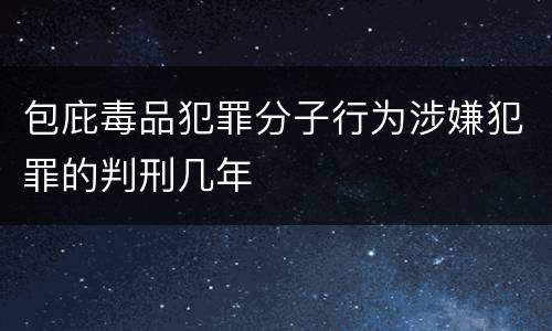 包庇毒品犯罪分子行为涉嫌犯罪的判刑几年