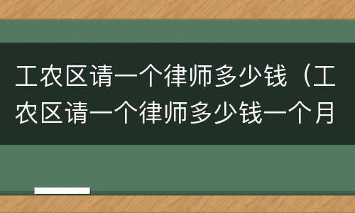 工农区请一个律师多少钱（工农区请一个律师多少钱一个月）