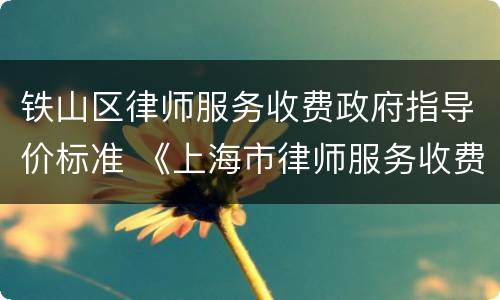 铁山区律师服务收费政府指导价标准 《上海市律师服务收费政府指导价标准》