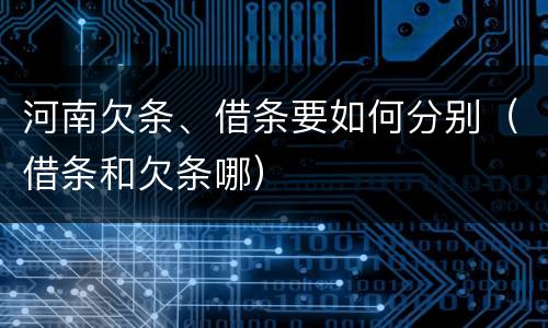河南欠条、借条要如何分别（借条和欠条哪）