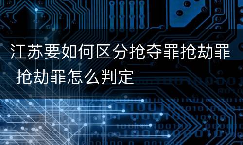 江苏要如何区分抢夺罪抢劫罪 抢劫罪怎么判定