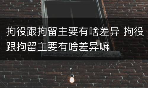 拘役跟拘留主要有啥差异 拘役跟拘留主要有啥差异嘛