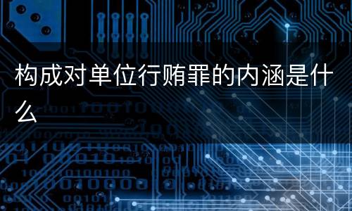 构成对单位行贿罪的内涵是什么