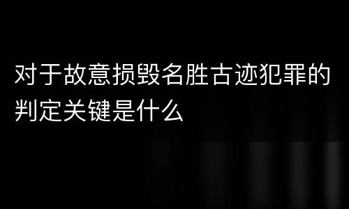 对于故意损毁名胜古迹犯罪的判定关键是什么