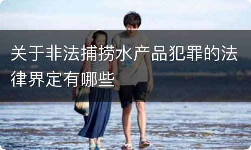 关于非法捕捞水产品犯罪的法律界定有哪些