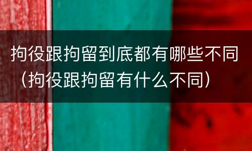 拘役跟拘留到底都有哪些不同（拘役跟拘留有什么不同）