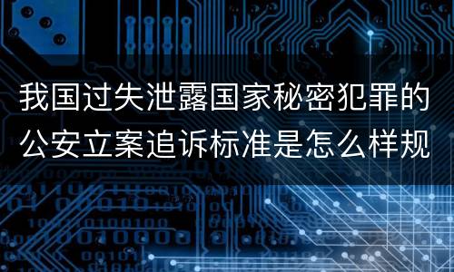 我国过失泄露国家秘密犯罪的公安立案追诉标准是怎么样规定