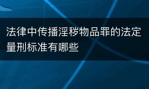 法律中传播淫秽物品罪的法定量刑标准有哪些