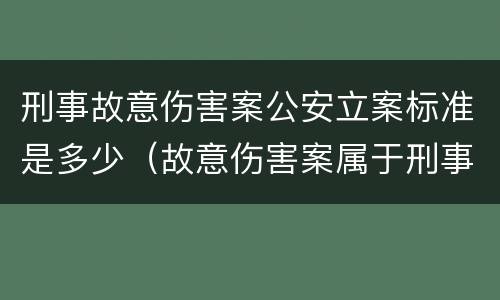 刑事故意伤害案公安立案标准是多少（故意伤害案属于刑事案件吗）