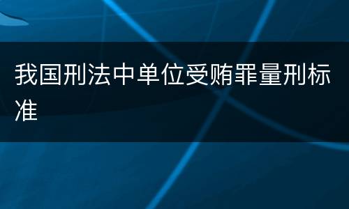 我国刑法中单位受贿罪量刑标准