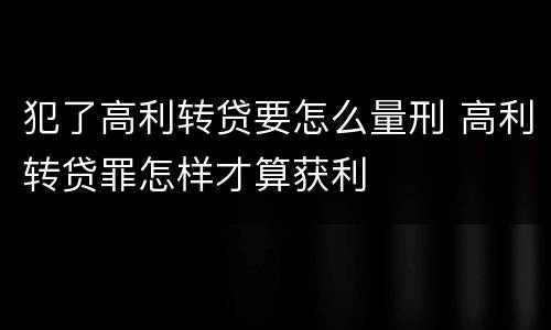 犯了高利转贷要怎么量刑 高利转贷罪怎样才算获利
