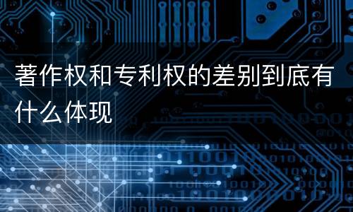 著作权和专利权的差别到底有什么体现