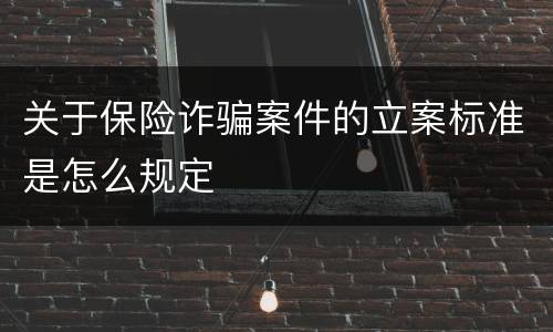 关于保险诈骗案件的立案标准是怎么规定