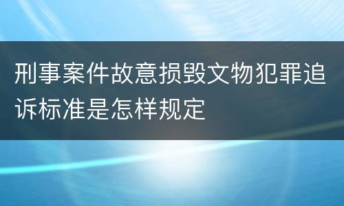 刑事案件故意损毁文物犯罪追诉标准是怎样规定