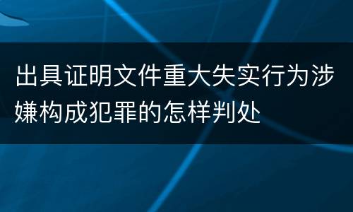 出具证明文件重大失实行为涉嫌构成犯罪的怎样判处