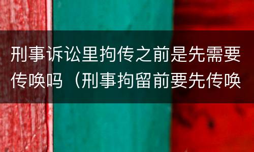刑事诉讼里拘传之前是先需要传唤吗（刑事拘留前要先传唤吗）