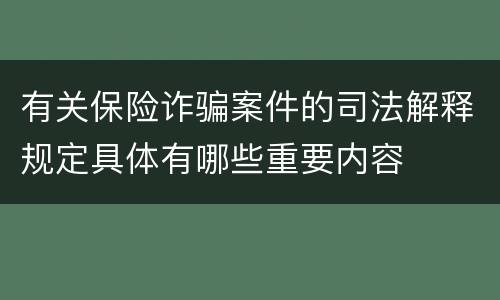 有关保险诈骗案件的司法解释规定具体有哪些重要内容
