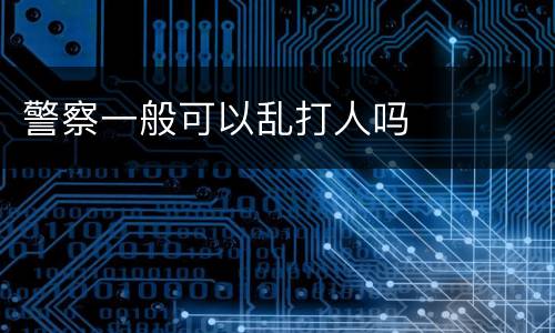 警察一般可以乱打人吗
