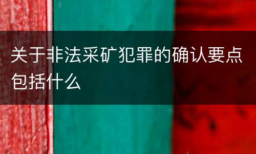 关于非法采矿犯罪的确认要点包括什么