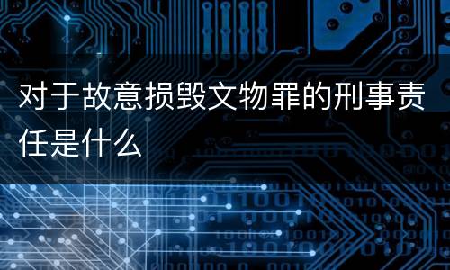 对于故意损毁文物罪的刑事责任是什么