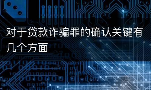 对于贷款诈骗罪的确认关键有几个方面