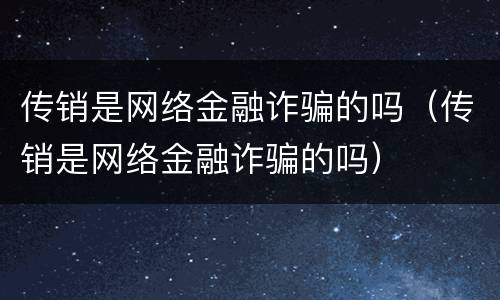 传销是网络金融诈骗的吗（传销是网络金融诈骗的吗）