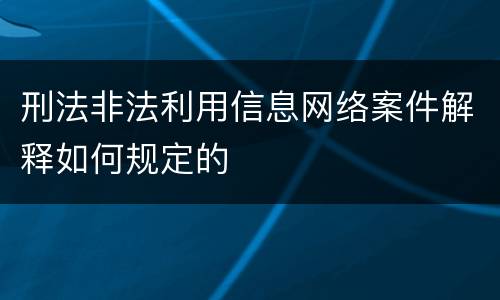 刑法非法利用信息网络案件解释如何规定的