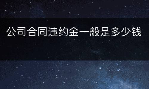 公司合同违约金一般是多少钱
