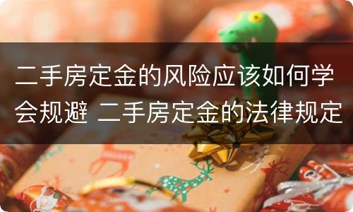二手房定金的风险应该如何学会规避 二手房定金的法律规定