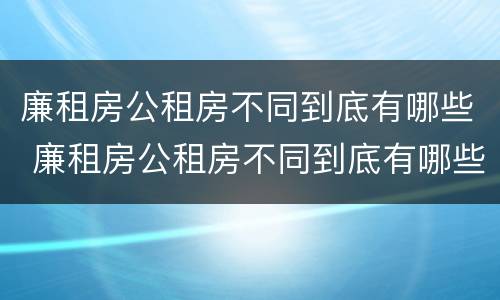 廉租房公租房不同到底有哪些 廉租房公租房不同到底有哪些差别