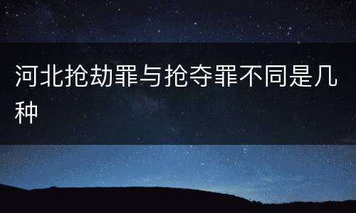 河北抢劫罪与抢夺罪不同是几种