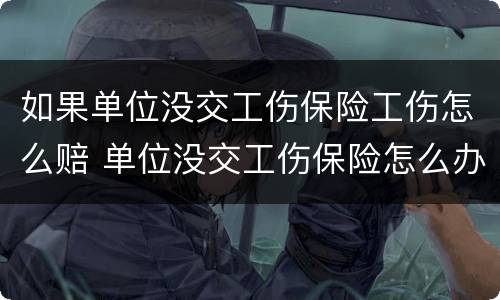 如果单位没交工伤保险工伤怎么赔 单位没交工伤保险怎么办