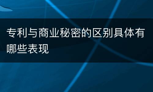 专利与商业秘密的区别具体有哪些表现