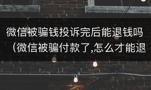 微信被骗钱投诉完后能退钱吗（微信被骗付款了,怎么才能退款回来）