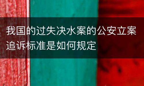 我国的过失决水案的公安立案追诉标准是如何规定