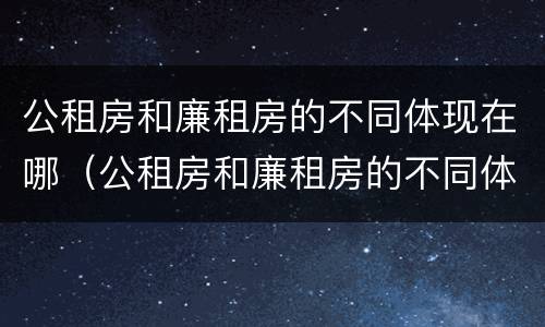 公租房和廉租房的不同体现在哪（公租房和廉租房的不同体现在哪里）